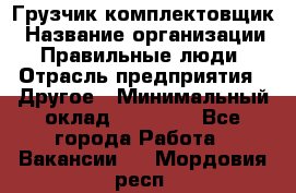 Грузчик-комплектовщик › Название организации ­ Правильные люди › Отрасль предприятия ­ Другое › Минимальный оклад ­ 21 000 - Все города Работа » Вакансии   . Мордовия респ.
